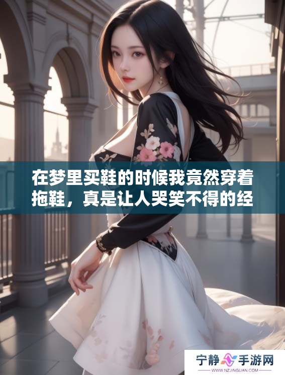 在梦里买鞋的时候我竟然穿着拖鞋，真是让人哭笑不得的经历