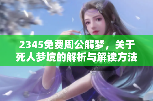 2345免费周公解梦，关于死人梦境的解析与解读方法