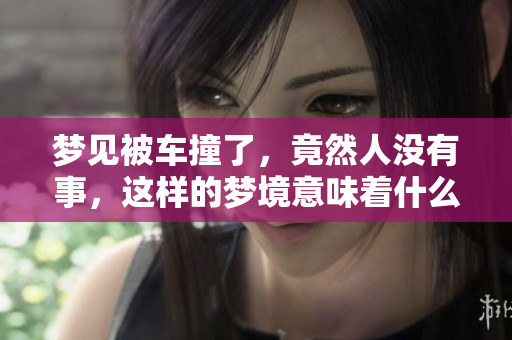 梦见被车撞了，竟然人没有事，这样的梦境意味着什么呢