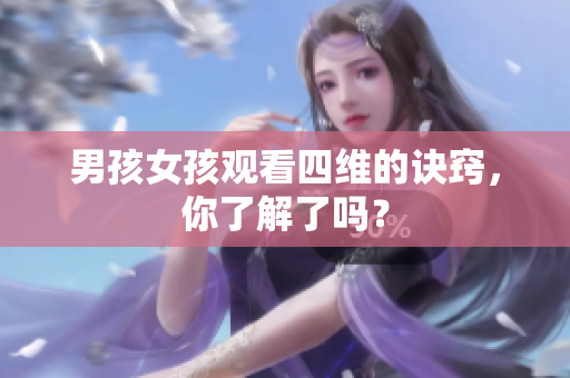 男孩女孩观看四维的诀窍，你了解了吗？