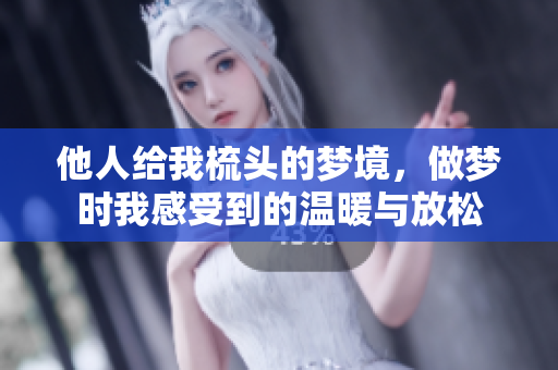 他人给我梳头的梦境，做梦时我感受到的温暖与放松