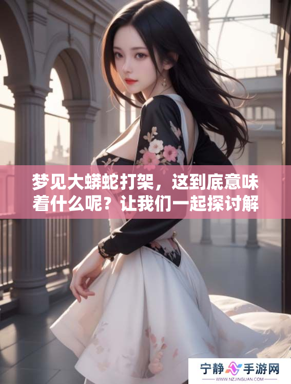 梦见大蟒蛇打架，这到底意味着什么呢？让我们一起探讨解析一下。