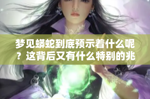 梦见蟒蛇到底预示着什么呢？这背后又有什么特别的兆头呢