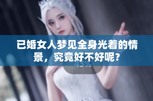 已婚女人梦见全身光着的情景，究竟好不好呢？