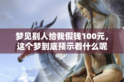 梦见别人给我假钱100元，这个梦到底预示着什么呢