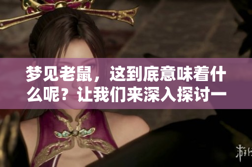 梦见老鼠，这到底意味着什么呢？让我们来深入探讨一下。