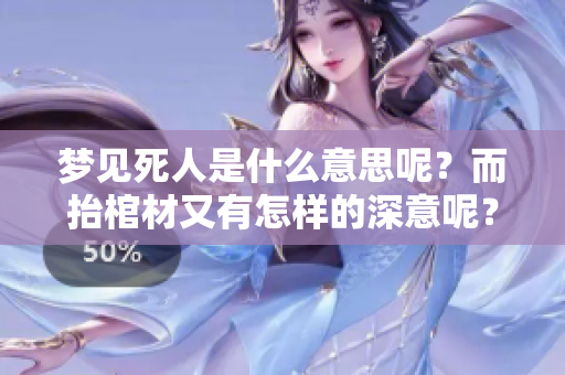 梦见死人是什么意思呢？而抬棺材又有怎样的深意呢？