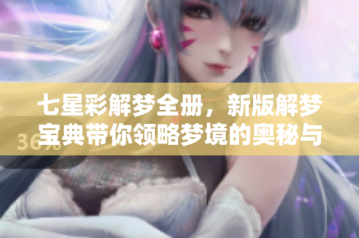 七星彩解梦全册，新版解梦宝典带你领略梦境的奥秘与启示