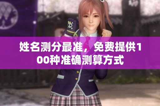 姓名测分最准，免费提供100种准确测算方式