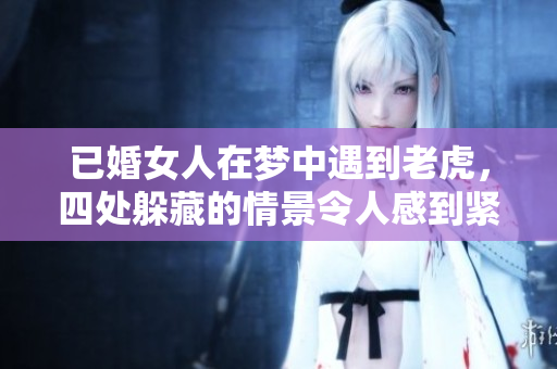 已婚女人在梦中遇到老虎，四处躲藏的情景令人感到紧张与迷惑。