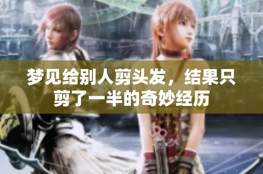 梦见给别人剪头发，结果只剪了一半的奇妙经历