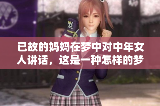 已故的妈妈在梦中对中年女人讲话，这是一种怎样的梦境体验？