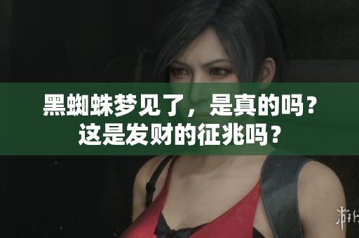 黑蜘蛛梦见了，是真的吗？这是发财的征兆吗？