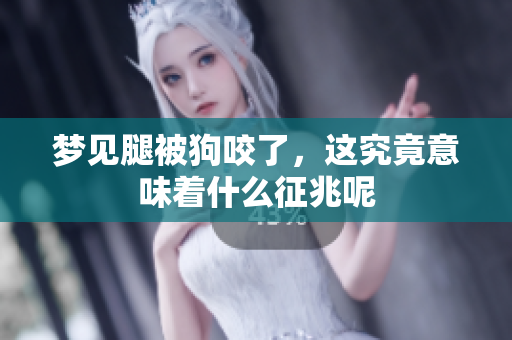 梦见腿被狗咬了，这究竟意味着什么征兆呢