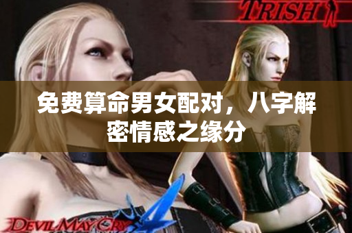 免费算命男女配对，八字解密情感之缘分