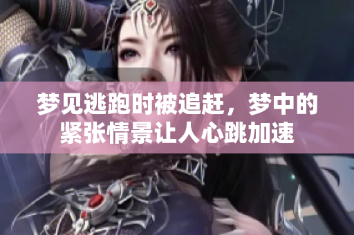 梦见逃跑时被追赶，梦中的紧张情景让人心跳加速