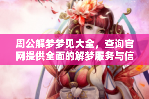 周公解梦梦见大全，查询官网提供全面的解梦服务与信息