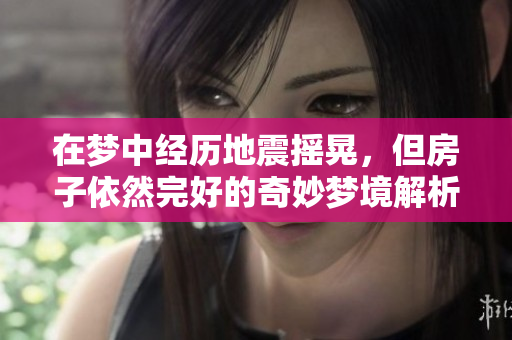 在梦中经历地震摇晃，但房子依然完好的奇妙梦境解析
