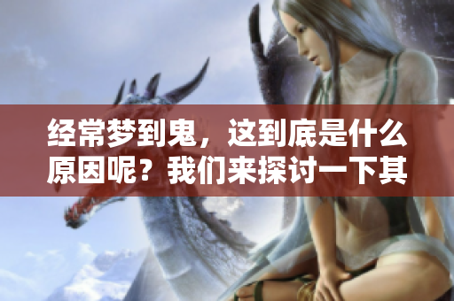 经常梦到鬼，这到底是什么原因呢？我们来探讨一下其中的奥秘。