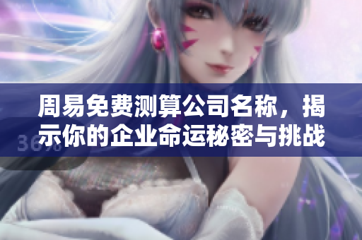 周易免费测算公司名称，揭示你的企业命运秘密与挑战