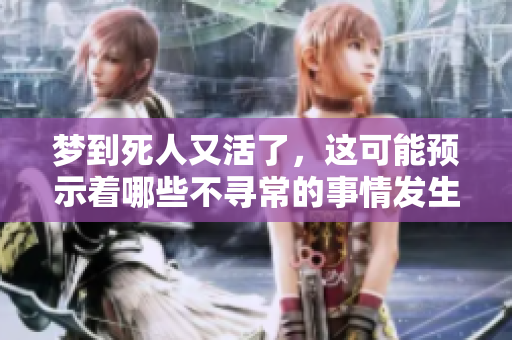 梦到死人又活了，这可能预示着哪些不寻常的事情发生呢