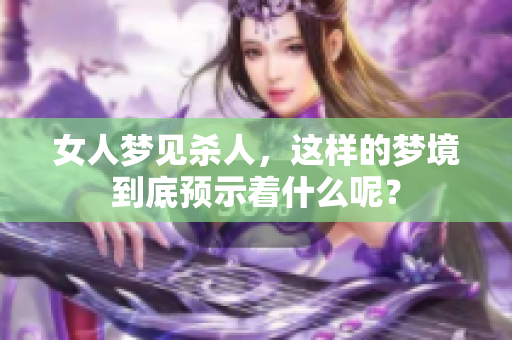 女人梦见杀人，这样的梦境到底预示着什么呢？