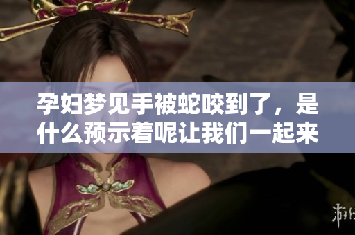 孕妇梦见手被蛇咬到了，是什么预示着呢让我们一起来探讨一下吧