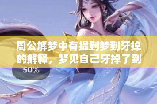 周公解梦中有提到梦到牙掉的解释，梦见自己牙掉了到底意味着什么呢