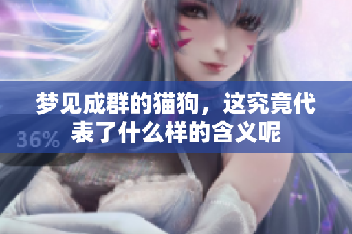 梦见成群的猫狗，这究竟代表了什么样的含义呢