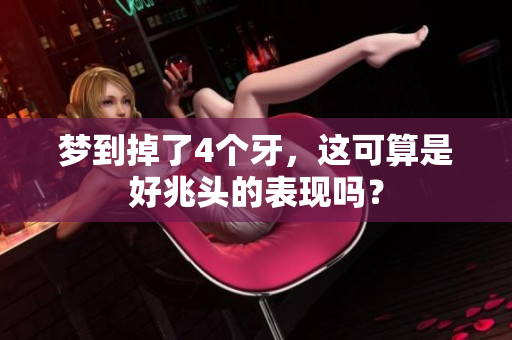 梦到掉了4个牙，这可算是好兆头的表现吗？