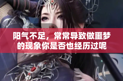 阳气不足，常常导致做噩梦的现象你是否也经历过呢