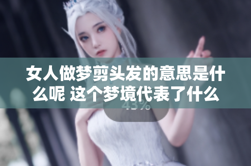 女人做梦剪头发的意思是什么呢 这个梦境代表了什么含义呢