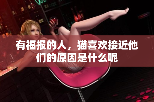 有福报的人，猫喜欢接近他们的原因是什么呢