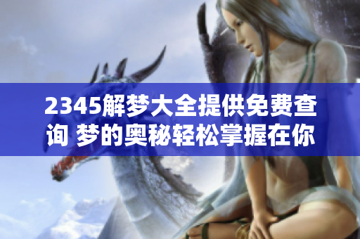 2345解梦大全提供免费查询 梦的奥秘轻松掌握在你手中