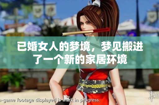 已婚女人的梦境，梦见搬进了一个新的家居环境