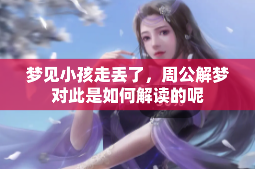 梦见小孩走丢了，周公解梦对此是如何解读的呢