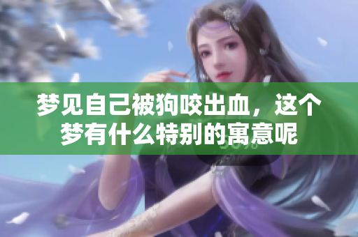 梦见自己被狗咬出血，这个梦有什么特别的寓意呢