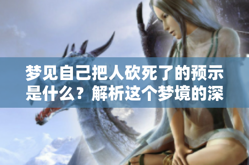 梦见自己把人砍死了的预示是什么？解析这个梦境的深层含义。