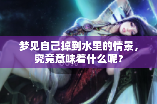 梦见自己掉到水里的情景，究竟意味着什么呢？
