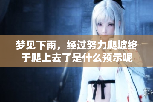 梦见下雨，经过努力爬坡终于爬上去了是什么预示呢