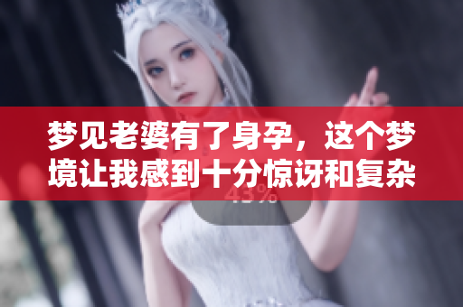 梦见老婆有了身孕，这个梦境让我感到十分惊讶和复杂