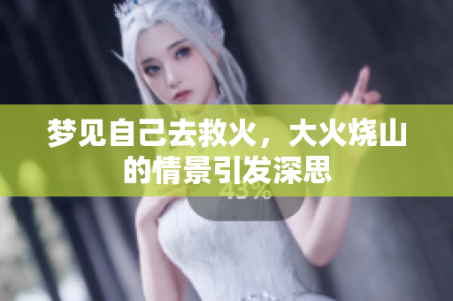 梦见自己去救火，大火烧山的情景引发深思