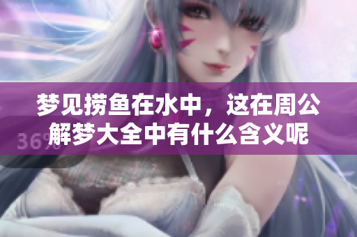 梦见捞鱼在水中，这在周公解梦大全中有什么含义呢
