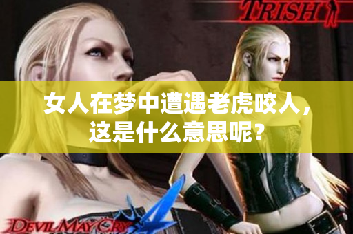 女人在梦中遭遇老虎咬人，这是什么意思呢？