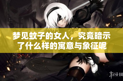 梦见蚊子的女人，究竟暗示了什么样的寓意与象征呢