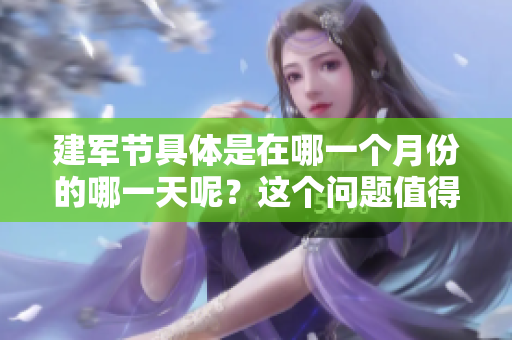 建军节具体是在哪一个月份的哪一天呢？这个问题值得大家关注。