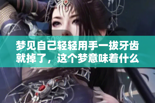 梦见自己轻轻用手一拔牙齿就掉了，这个梦意味着什么呢