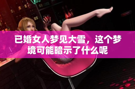 已婚女人梦见大雪，这个梦境可能暗示了什么呢