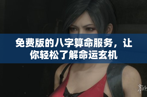 免费版的八字算命服务，让你轻松了解命运玄机
