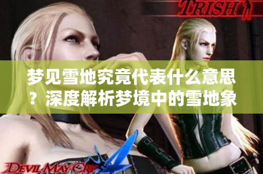 梦见雪地究竟代表什么意思？深度解析梦境中的雪地象征含义揭秘。